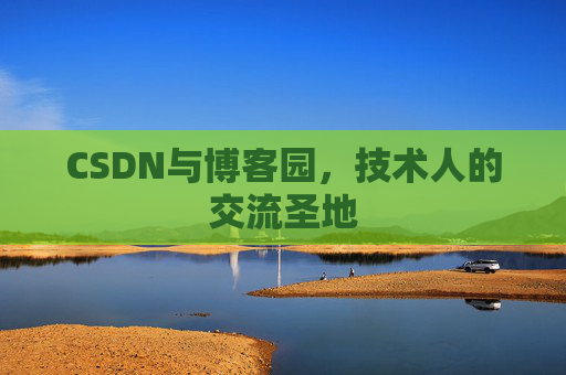 CSDN与博客园,技术人的交流圣地